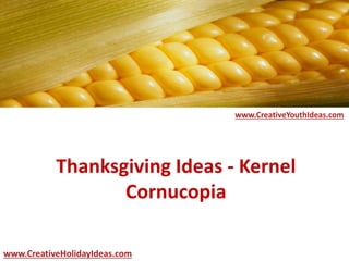 Thanksgiving Ideas - Kernel 
Cornucopia 
www.CreativeYouthIdeas.com 
www.CreativeHolidayIdeas.com 
 