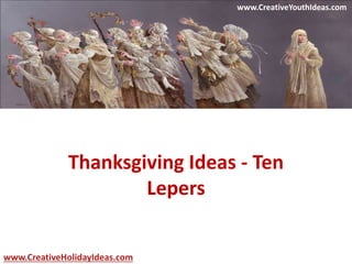 Thanksgiving Ideas - Ten 
Lepers 
www.CreativeYouthIdeas.com 
www.CreativeHolidayIdeas.com 
 