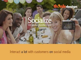 Socialize - On social media sites
Interact a lot with customers on social media
 