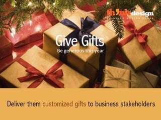 Give Gifts – Be generous this year
Deliver them customized gifts to stakeholders
 