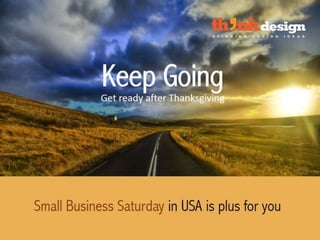 Keep Going – Get ready after Thanksgiving
Small Business Saturday in USA is plus for you
 