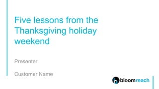 Presenter
Customer Name
Five lessons from the
Thanksgiving holiday
weekend
 