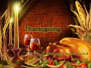 Thanksgiving


       Work done by: Diana nr.4
                     Sara nr.16
 