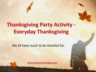 Thanksgiving Party Activity -
Everyday Thanksgiving
We all have much to be thankful for.
www.CreativeYouthIdeas.com
 