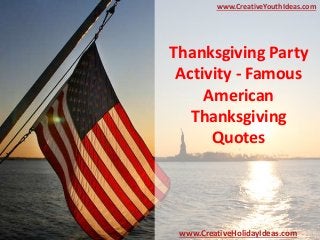 Thanksgiving Party
Activity - Famous
American
Thanksgiving
Quotes
www.CreativeYouthIdeas.com
www.CreativeHolidayIdeas.com
 