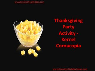 Thanksgiving
Party
Activity -
Kernel
Cornucopia
www.CreativeYouthIdeas.com
www.CreativeHolidayIdeas.com
 