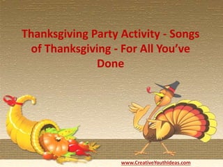 www.CreativeYouthIdeas.com
Thanksgiving Party Activity - Songs
of Thanksgiving - For All You’ve
Done
 