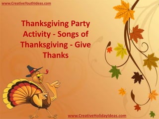 www.CreativeYouthIdeas.com
www.CreativeHolidayIdeas.com
Thanksgiving Party
Activity - Songs of
Thanksgiving - Give
Thanks
 