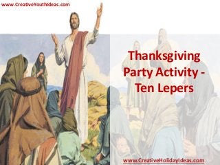 Thanksgiving
Party Activity -
Ten Lepers
www.CreativeYouthIdeas.com
www.CreativeHolidayIdeas.com
 