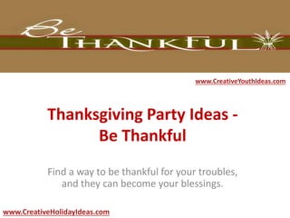 Thanksgiving Party Ideas -
Be Thankful
Find a way to be thankful for your troubles,
and they can become your blessings.
www.CreativeYouthIdeas.com
www.CreativeHolidayIdeas.com
 