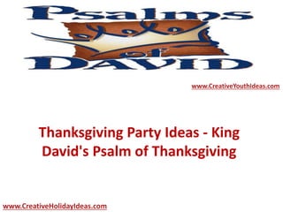 Thanksgiving Party Ideas - King
David's Psalm of Thanksgiving
www.CreativeYouthIdeas.com
www.CreativeHolidayIdeas.com
 