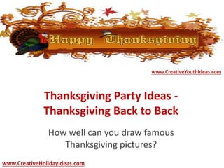 Thanksgiving Party Ideas -
Thanksgiving Back to Back
How well can you draw famous
Thanksgiving pictures?
www.CreativeYouthIdeas.com
www.CreativeHolidayIdeas.com
 