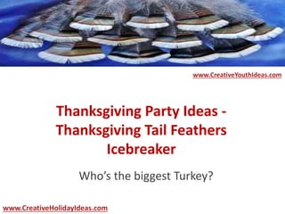 Thanksgiving Party Ideas -
Thanksgiving Tail Feathers
Icebreaker
Who’s the biggest Turkey?
www.CreativeYouthIdeas.com
www.CreativeHolidayIdeas.com
 