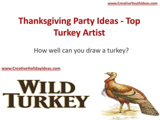 Thanksgiving Party Ideas - Top
Turkey Artist
How well can you draw a turkey?
www.CreativeYouthIdeas.com
www.CreativeHolidayIdeas.com
 