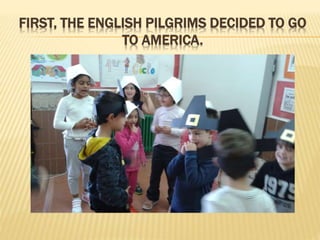 FIRST, THE ENGLISH PILGRIMS DECIDED TO GO
TO AMERICA.
 