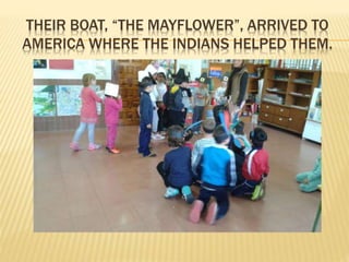 THEIR BOAT, “THE MAYFLOWER”, ARRIVED TO
AMERICA WHERE THE INDIANS HELPED THEM.
 