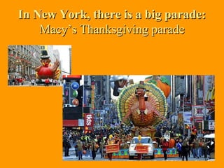 In New York, there is a big parade:In New York, there is a big parade:
Macy’s Thanksgiving paradeMacy’s Thanksgiving parade
 