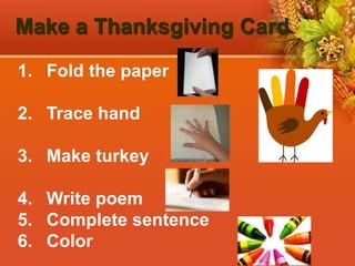 Make a Thanksgiving Card
1. Fold the paper
2. Trace hand
3. Make turkey
4. Write poem
5. Complete sentence
6. Color
 