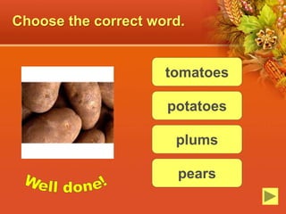 Choose the correct word.
tomatoes
potatoes
plums
pears
 