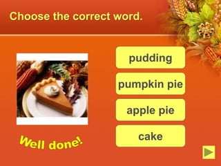 Choose the correct word.
pudding
pumpkin pie
apple pie
cake
 