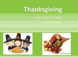 A Day to Give Thanks
      By Holly Walker




                   Cornucopia
 