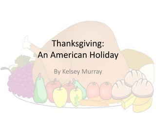 Thanksgiving:
An American Holiday
   By Kelsey Murray
 