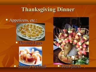 Thanksgiving Dinner


Appetizers, etc.:





Deviled Eggs

Shrimp Cocktail



Fruit plates

 