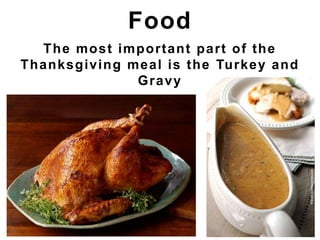 The most important part of the
Thanksgiving meal is the Turkey and
Gravy
Food
 