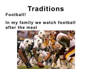 Football!
In my family we watch football
after the meal
Traditions
 