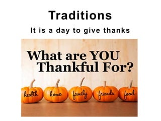 It is a day to give thanks
Traditions
 