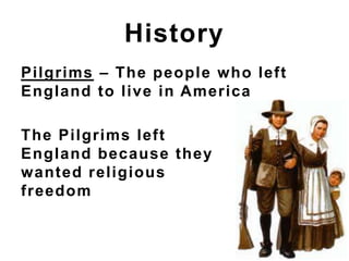 Pilgrims – The people who left
England to live in America
History
The Pilgrims left
England because they
wanted religious
freedom
 
