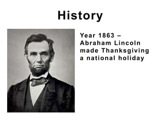 Year 1863 –
Abraham Lincoln
made Thanksgiving
a national holiday
History
 