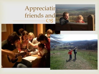 
Appreciating your
friends and family
 