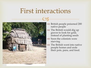 
First interactions
 British people poisoned 200
native people
 The British would dig up
graves to look for gold,
inste...