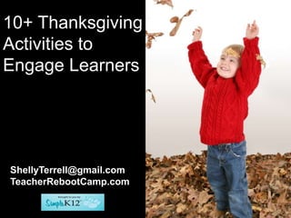 10+ Thanksgiving
Activities to
Engage Learners




ShellyTerrell@gmail.com
TeacherRebootCamp.com
 