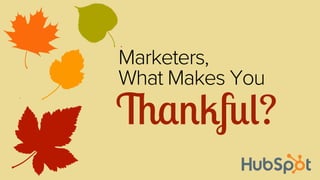 Marketers,
What Makes You

Thankful?

 