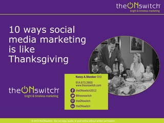 10 ways social
media marketing
is like
Thanksgiving




    © 2012 theONswitch. Do not copy, quote, or post online without written permission.
 