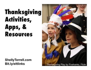 Thanksgiving
Activities,
Apps, &
Resources

ShellyTerrell.com
Bit.ly/eltlinks

Thanksgiving Play by Fivehanks, Flickr

 