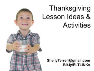 Thanksgiving
Lesson Ideas &
     Activities



 ShellyTerrell@gmail.com
          Bit.ly/ELTLINKs
 