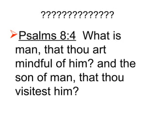 ??????????????
Psalms 8:4 What is
man, that thou art
mindful of him? and the
son of man, that thou
visitest him?
 