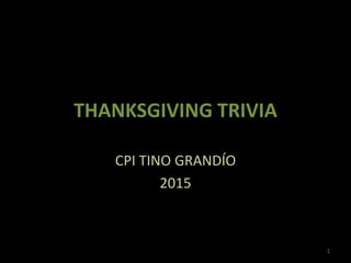 THANKSGIVING TRIVIA
CPI TINO GRANDÍO
2015
1
 