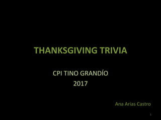 THANKSGIVING TRIVIA
CPI TINO GRANDÍO
2017
1
Ana Arias Castro
 