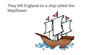 They left England on a ship called the
Mayflower.
 