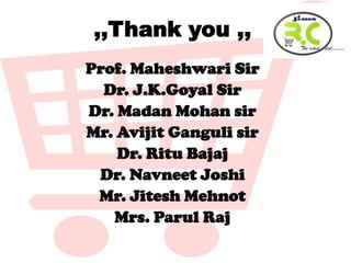 ,,Thank you ,,
Prof. Maheshwari Sir
  Dr. J.K.Goyal Sir
Dr. Madan Mohan sir
Mr. Avijit Ganguli sir
    Dr. Ritu Bajaj
 Dr. Navneet Joshi
 Mr. Jitesh Mehnot
   Mrs. Parul Raj
 