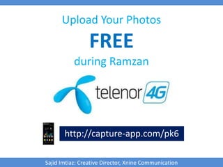 Upload Your Photos
FREE
during Ramzan
http://capture-app.com/pk6
Sajid Imtiaz: Creative Director, Xnine Communication
 