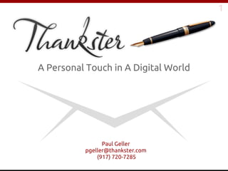 1




A Personal Touch in A Digital World




                Paul Geller
          pgeller@thankster.com
              (917) 720-7285
 
