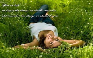 Often in life
we forget the things we should remember
and remember the things we should forget.
 