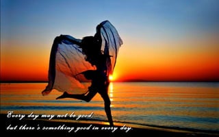 Every day may not be good,
but there’s something good in every day.
 