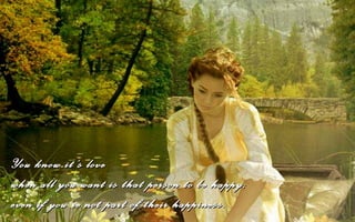 You know it’s love
when all you want is that person to be happy;
even if you’re not part of their happiness.
 