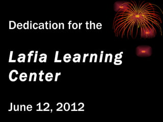 Dedication for the

Lafia Learning
Center
June 12, 2012
 